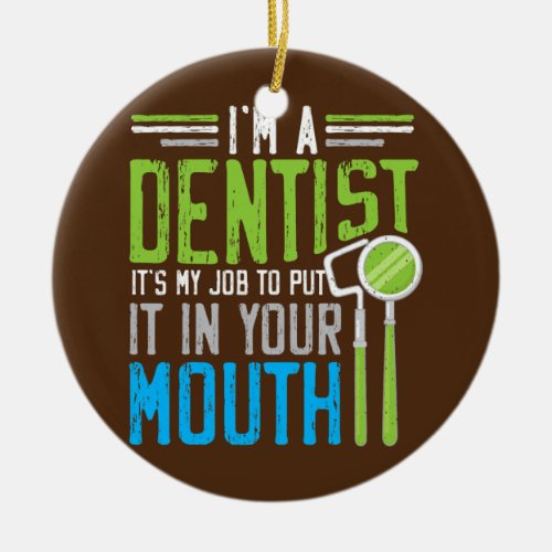 Im A Dentist Its My Job To Put It In Your Mouth Ceramic Ornament
