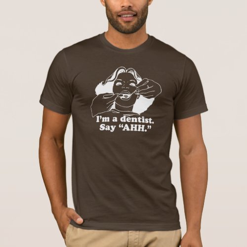 IM A DENTIST SAY AHH T_shirt