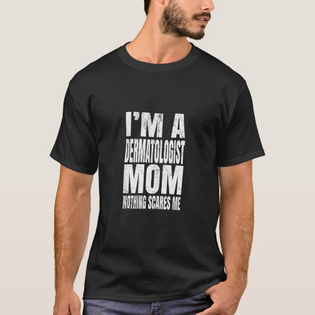 I'm A Dermatologist Mom Nothing Scares Me  Funny D T-Shirt (Front)