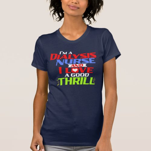 Im a Dialysis Nurse and I Love a Good Thrill T_Sh T_Shirt