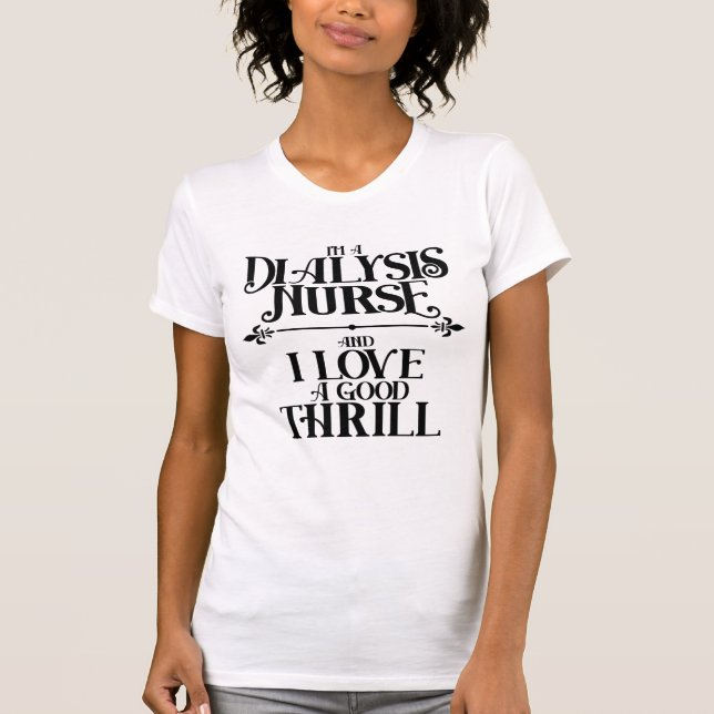 I'm a Dialysis Nurse and I Love a Good Thrill T-Shirt (Front)