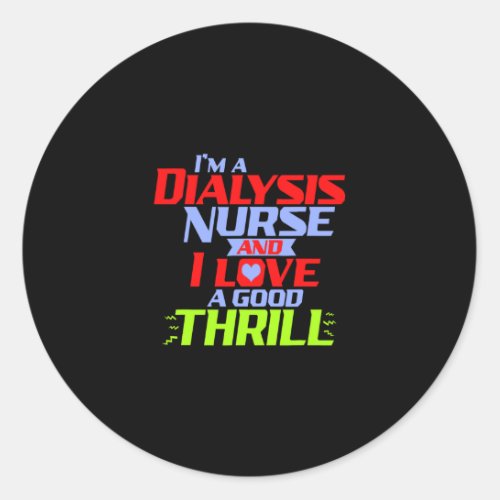 Im a Dialysis Nurse and I Love a Thrill a Funny D Classic Round Sticker