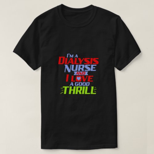 Im a Dialysis Nurse and I Love a Thrill a Funny D T_Shirt