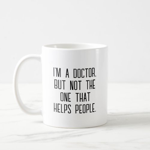 im a doctor but not the one that helps people coffee mug