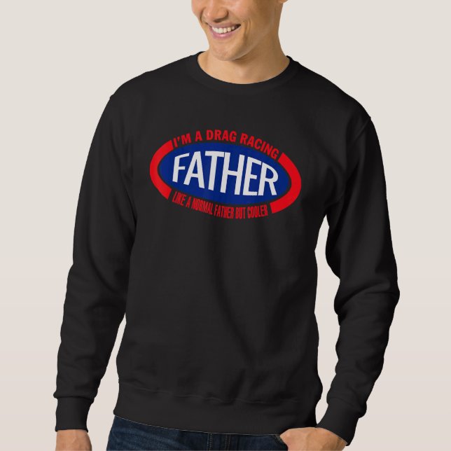 I'm A Drag Racing Father Like A Normal Father But  Sweatshirt (Front)