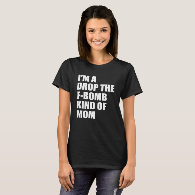 I'm a drop the f-bomb kind of mom T-Shirt (Front Full)