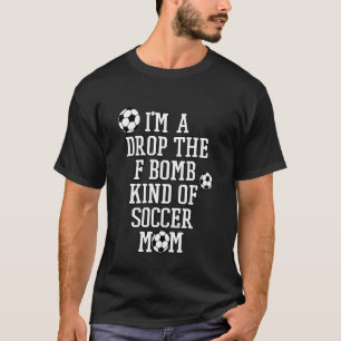 Im a Drop the F Bomb Kind of Soccer Mom Funny Sayi T-Shirt