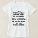 I&#39;m A Fabricaholic On The Road To Recovery T-shirt at Zazzle