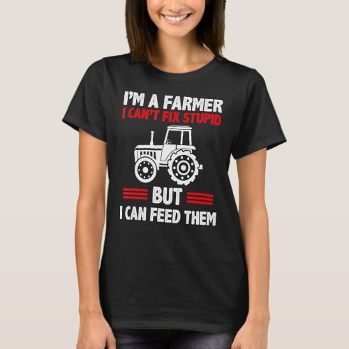 Im A Farmer I Cant Fix Stupid But I Can Feed The T_Shirt