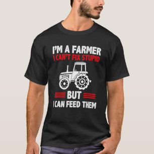 I'm A Farmer I Can't Fix Stupid But I Can Feed The T-Shirt