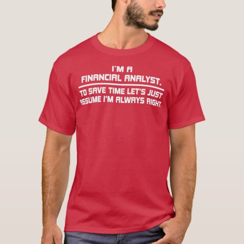 im a financial analyst to save time lets just assu T_Shirt