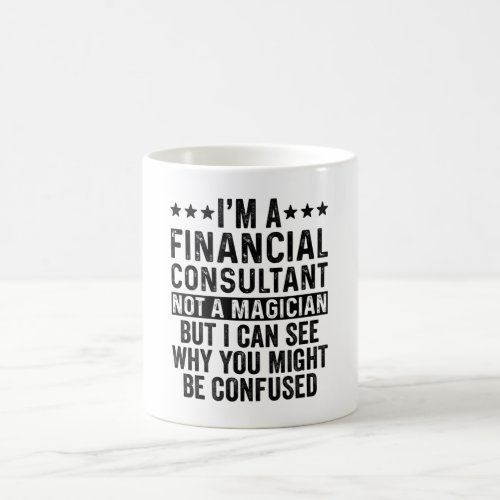 Im A Financial Consultant Not A Magician Funny Coffee Mug
