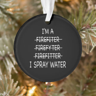 Im A Firefighter Funny Mens I Spray Water Fire Ornament