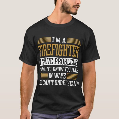 Im A Firefighter I Solve Problems Tshirt