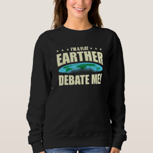 I'm A Flat Earther Debate Me Flat Earth Society Sweatshirt