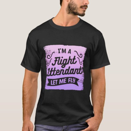 IM A Flight Attendant Let Me Fly Aviation Steward T_Shirt