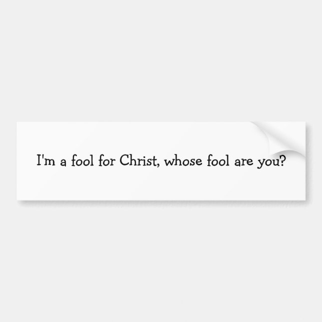 I'm a fool for Christ, whose fool are you? Bumper Sticker (Front)