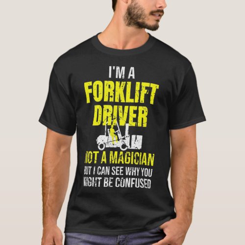 Im A Forklift Driver Not A Magician Funny Forklift T_Shirt