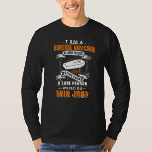 I'm A Funeral Director Of Course I'm Crazy Would D T-Shirt
