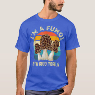 I'm A Fungi With Good Morels Funny Mushroom Huntin T-Shirt