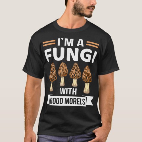 Im A Fungi With Good Morels Funny Mushroom Hunting T_Shirt