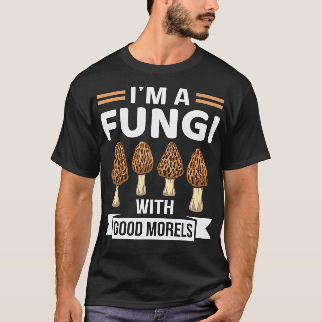 Im A Fungi With Good Morels Funny Mushroom Hunting T-Shirt (Front)