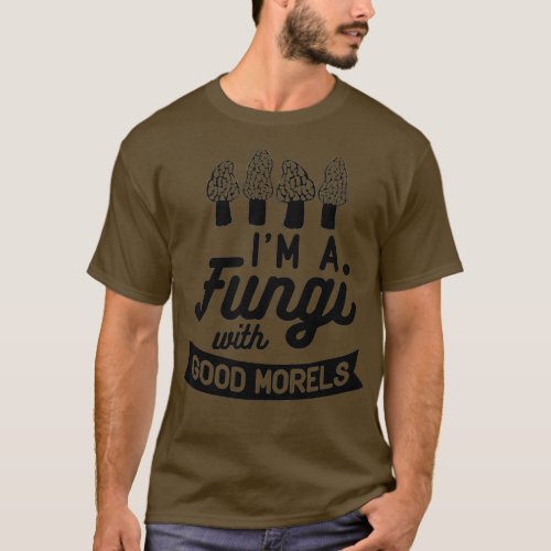 IM A FUNGI with GOOD MORELS Funny Mushroom Meme T_Shirt