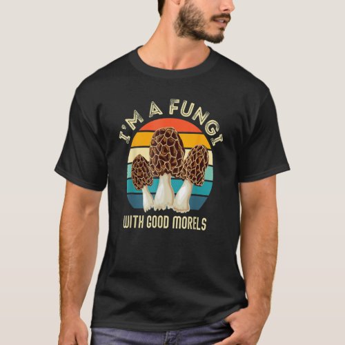 Im A Fungi With Good Morels  Mushroom Hunting T_Shirt