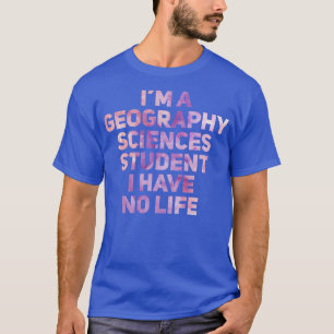 Im A Geography Sciences Student I Have No Life T-Shirt