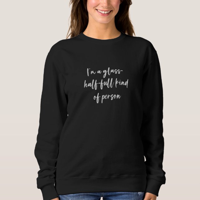 I'm a glass half full kind of person sweatshirt (Front)