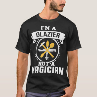 Im A Glazier Not A Magician Gifts Funny Glazier Gi T-Shirt