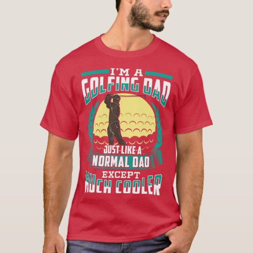 Im A Golfing Dad Just Like A Normal Dad Except Muc T_Shirt