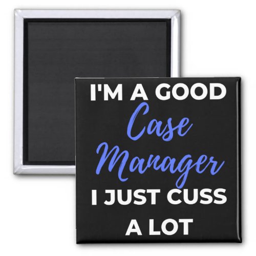 Im A Good Case Manager I Just Cuss A Lot Magnet