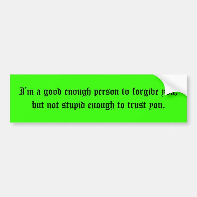 I'm a good enough person to forgive you, but no... bumper sticker (Front)