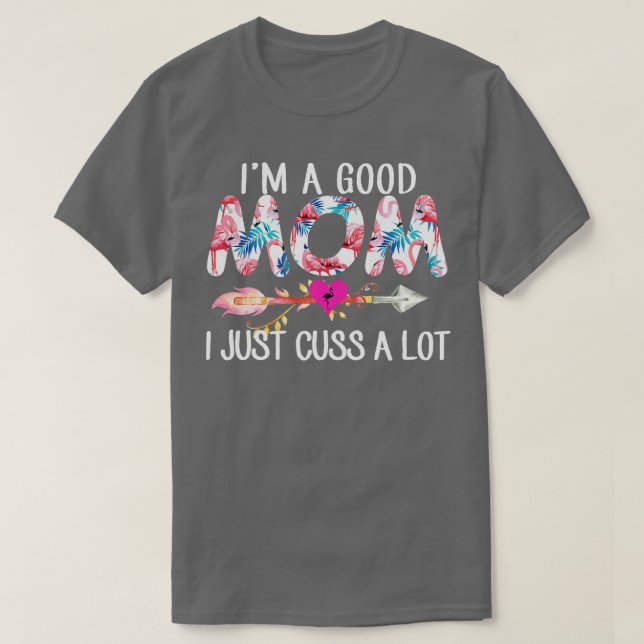 Im A Good Mom Flamingo I Just Cuss A Lot T-Shirt (Design Front)