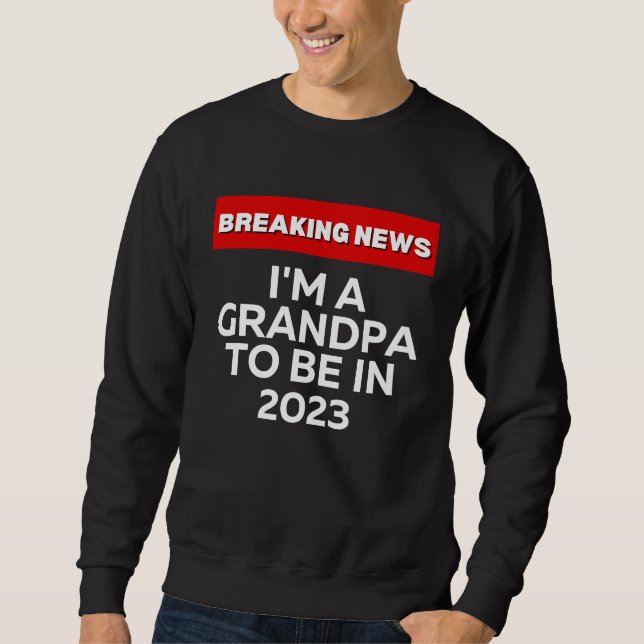 I'M A GRANDPA TO BE IN 2023  HUMOROUS BREAKING NEW SWEATSHIRT (Front)