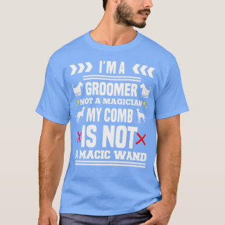 Im A Groomer Not A Magician My Comb Is Not A Magic T-Shirt
