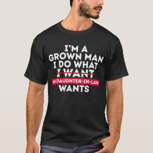 I'm A Grown Man I Do What My Daughter-In-Law Wants T-Shirt