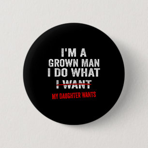 I'm A Grown Man I Do What My Daughter Wants Funny  Button