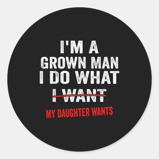 I'm A Grown Man I Do What My Daughter Wants Funny  Classic Round Sticker (Front)