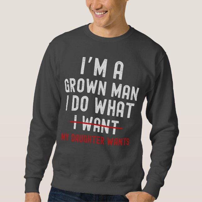I'm A Grown Man I Do What My Daughter Wants  Sweatshirt (Front)