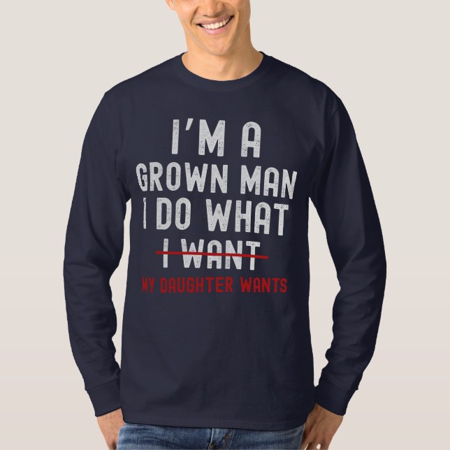 I'm A Grown Man I Do What My Daughter Wants  T-Shirt (Front)