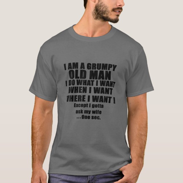 I'm A Grumpy Old Man I DO What I Want T-Shirt (Front)