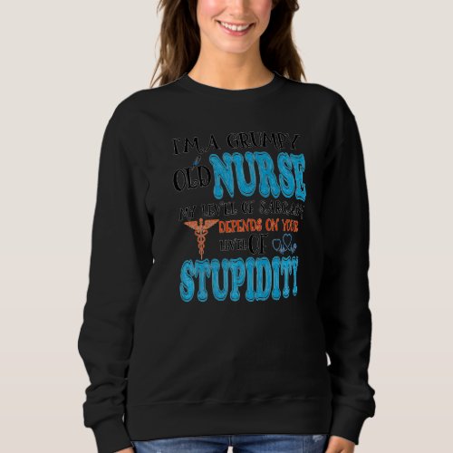 Im A Grumpy Old Nurse My Sarcasm Depends On Your  Sweatshirt