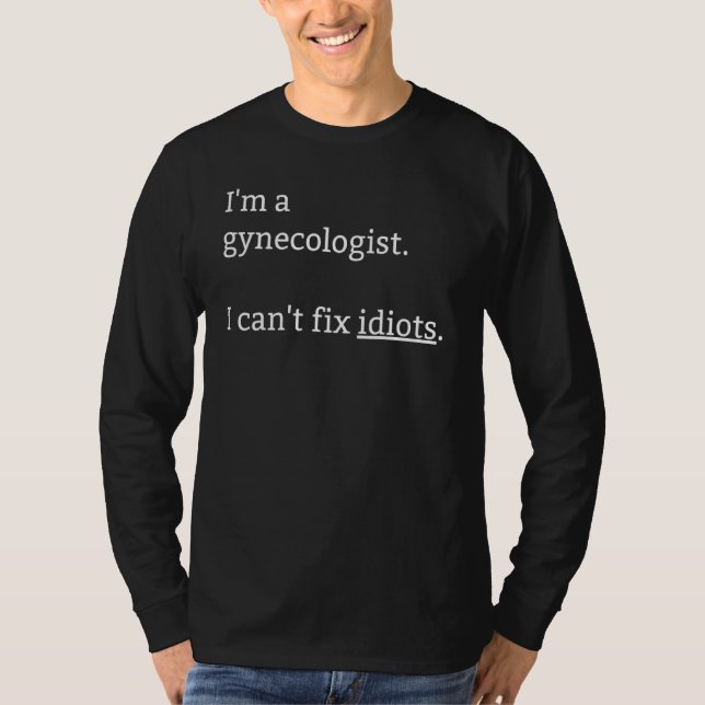 I'm A Gynecologist I Can't Fix Idiots Surrounded B T-Shirt (Front)