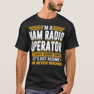 Im A Ham Radio Operator To Save Time Assume Im T-Shirt