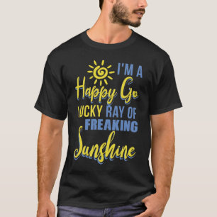 I'm A Happy Go Lucky Ray Of Freaking Sunshine T-Shirt