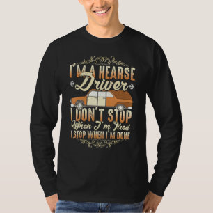I'm A Hearse Driver I Dont Stop When Im Tired T-Shirt