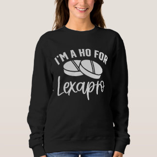 I'm A Ho For Lexapro Sweatshirt