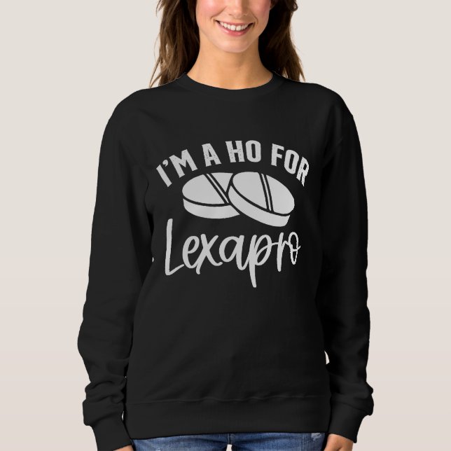 I'm A Ho For Lexapro Sweatshirt (Front)